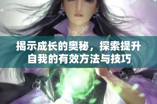 揭示成长的奥秘，探索提升自我的有效方法与技巧