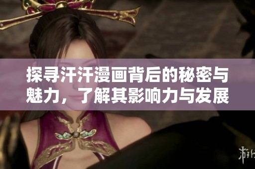 探寻汗汗漫画背后的秘密与魅力，了解其影响力与发展历程