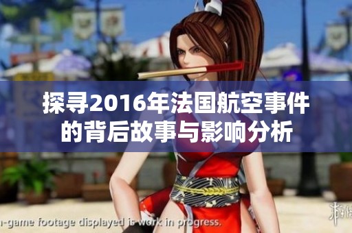 探寻2016年法国航空事件的背后故事与影响分析