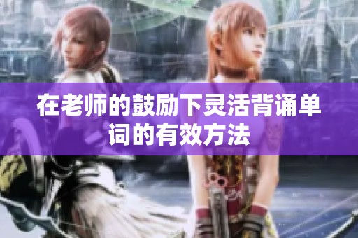 在老师的鼓励下灵活背诵单词的有效方法