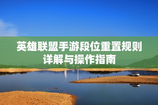 英雄联盟手游段位重置规则详解与操作指南