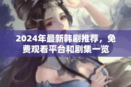 2024年最新韩剧推荐，免费观看平台和剧集一览