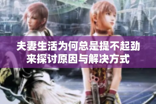 夫妻生活为何总是提不起劲来探讨原因与解决方式