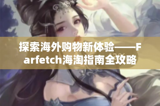 探索海外购物新体验——Farfetch海淘指南全攻略