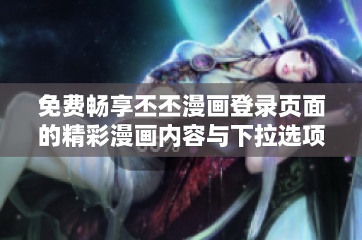 免费畅享丕丕漫画登录页面的精彩漫画内容与下拉选项
