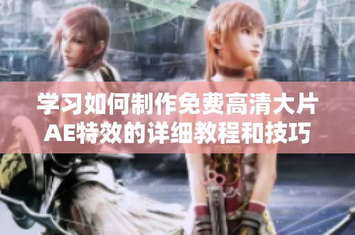 学习如何制作免费高清大片AE特效的详细教程和技巧
