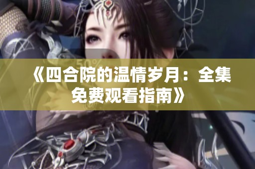 《四合院的温情岁月：全集免费观看指南》