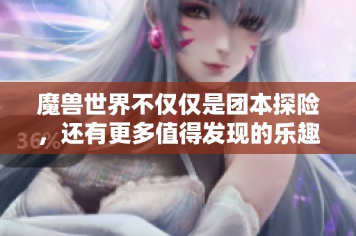 魔兽世界不仅仅是团本探险，还有更多值得发现的乐趣