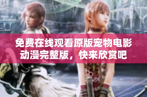 免费在线观看原版宠物电影动漫完整版，快来欣赏吧