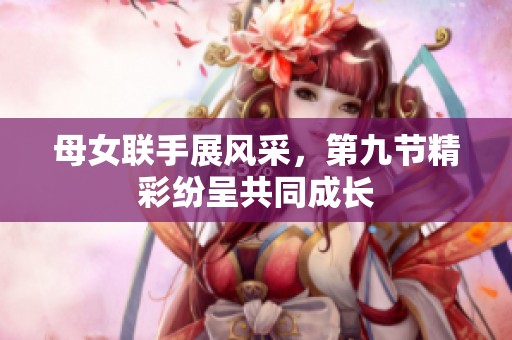 母女联手展风采，第九节精彩纷呈共同成长