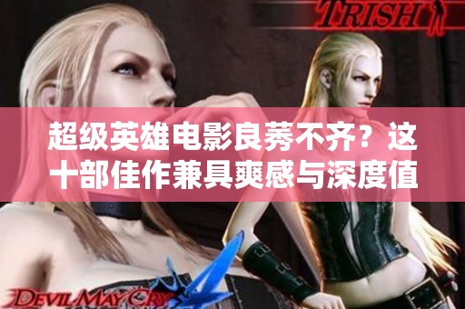超级英雄电影良莠不齐？这十部佳作兼具爽感与深度值得一看