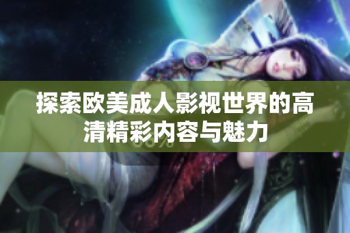 探索欧美成人影视世界的高清精彩内容与魅力