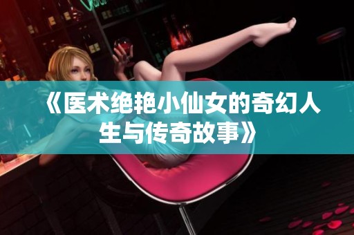 《医术绝艳小仙女的奇幻人生与传奇故事》