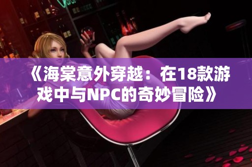 《海棠意外穿越：在18款游戏中与NPC的奇妙冒险》