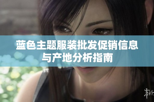 蓝色主题服装批发促销信息与产地分析指南