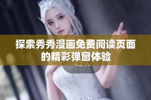 探索秀秀漫画免费阅读页面的精彩弹窗体验