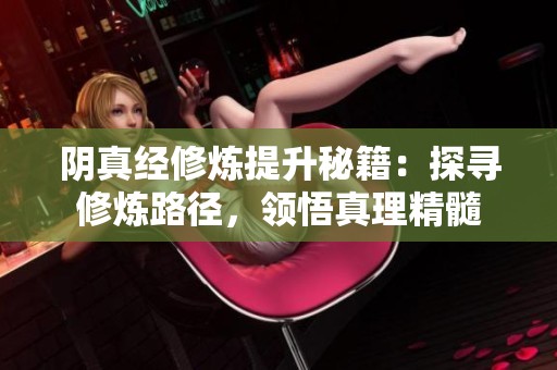阴真经修炼提升秘籍：探寻修炼路径，领悟真理精髓