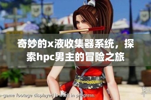 奇妙的x液收集器系统，探索hpc男主的冒险之旅