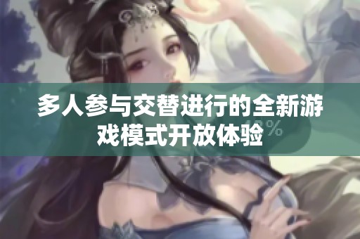 多人参与交替进行的全新游戏模式开放体验