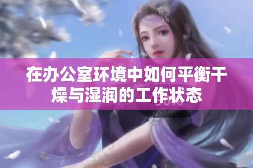 在办公室环境中如何平衡干燥与湿润的工作状态