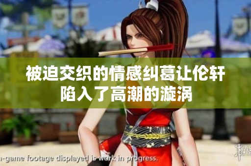 被迫交织的情感纠葛让伦轩陷入了高潮的漩涡