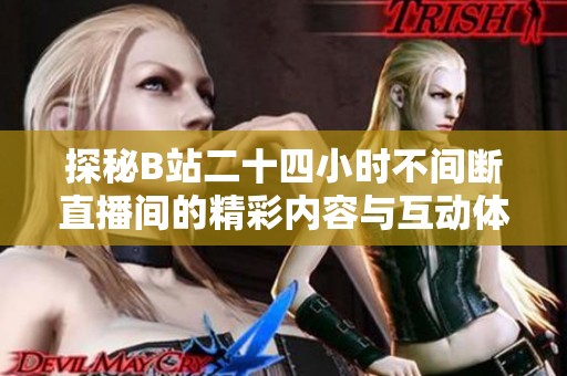 探秘B站二十四小时不间断直播间的精彩内容与互动体验