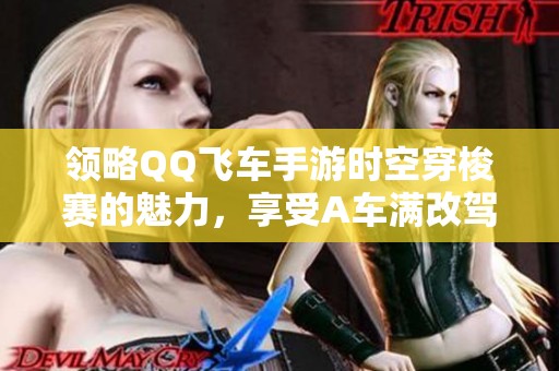 领略QQ飞车手游时空穿梭赛的魅力，享受A车满改驾乘体验
