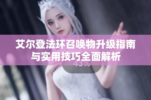 艾尔登法环召唤物升级指南与实用技巧全面解析