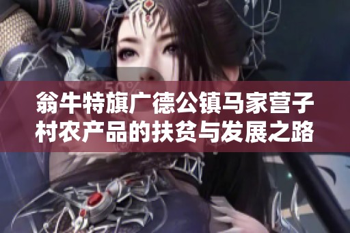 翁牛特旗广德公镇马家营子村农产品的扶贫与发展之路