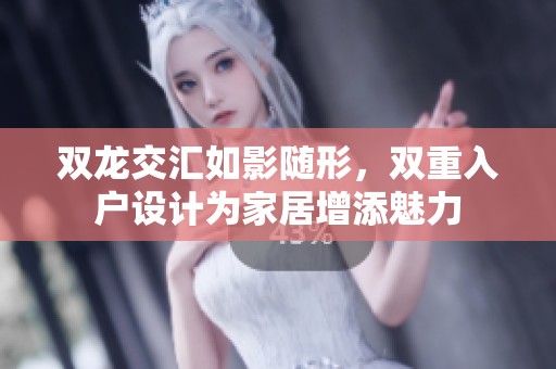 双龙交汇如影随形，双重入户设计为家居增添魅力