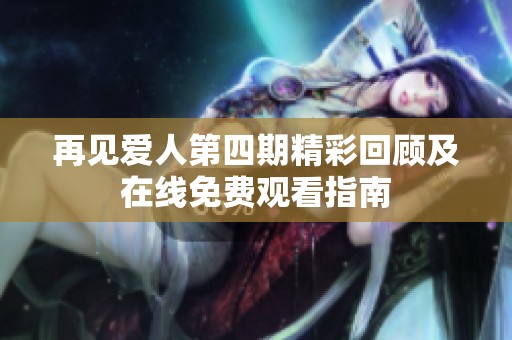 再见爱人第四期精彩回顾及在线免费观看指南