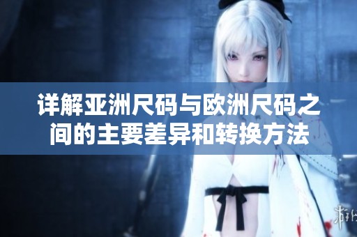 详解亚洲尺码与欧洲尺码之间的主要差异和转换方法