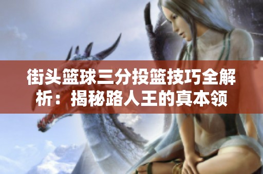 街头篮球三分投篮技巧全解析：揭秘路人王的真本领