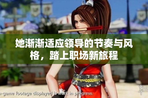 她渐渐适应领导的节奏与风格，踏上职场新旅程