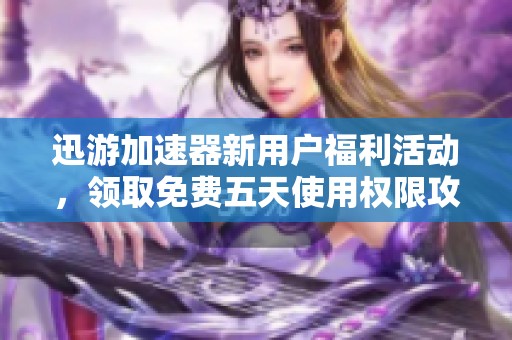 迅游加速器新用户福利活动，领取免费五天使用权限攻略！