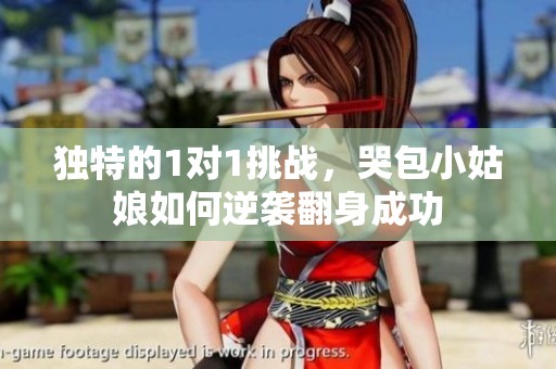 独特的1对1挑战，哭包小姑娘如何逆袭翻身成功