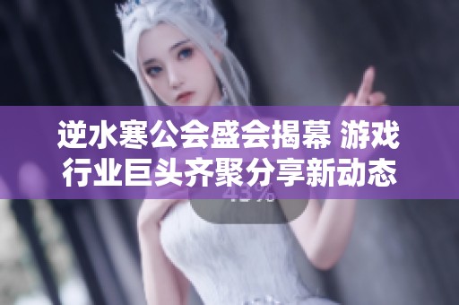 逆水寒公会盛会揭幕 游戏行业巨头齐聚分享新动态