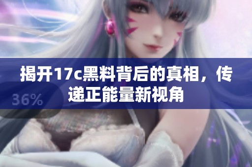 揭开17c黑料背后的真相，传递正能量新视角