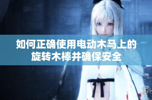 如何正确使用电动木马上的旋转木棒并确保安全