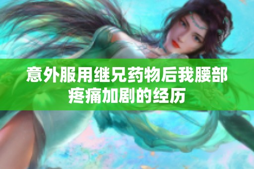 意外服用继兄药物后我腰部疼痛加剧的经历