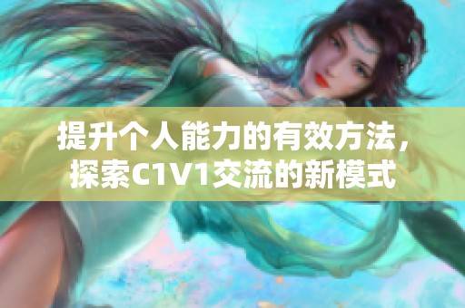 提升个人能力的有效方法，探索C1V1交流的新模式