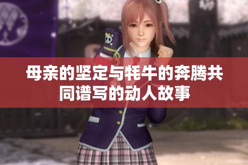 母亲的坚定与牦牛的奔腾共同谱写的动人故事