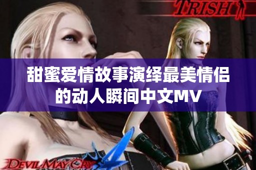 甜蜜爱情故事演绎最美情侣的动人瞬间中文MV