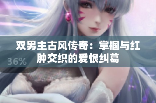 双男主古风传奇：掌掴与红肿交织的爱恨纠葛