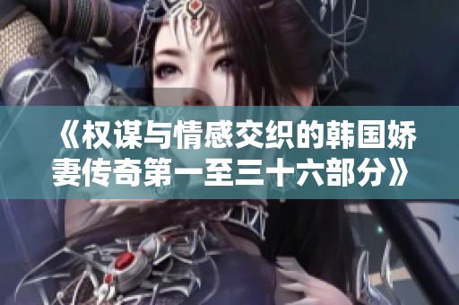 《权谋与情感交织的韩国娇妻传奇第一至三十六部分》