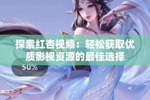 探索红杏视频：轻松获取优质影视资源的最佳选择