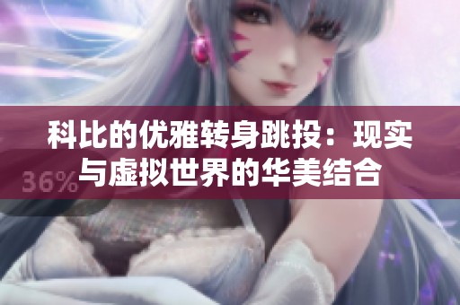 科比的优雅转身跳投：现实与虚拟世界的华美结合
