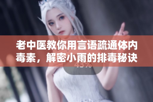 老中医教你用言语疏通体内毒素，解密小雨的排毒秘诀