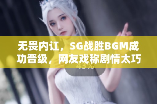 无畏内讧，SG战胜BGM成功晋级，网友戏称剧情太巧妙