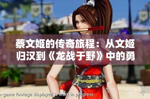 蔡文姬的传奇旅程：从文姬归汉到《龙战于野》中的勇者故事
